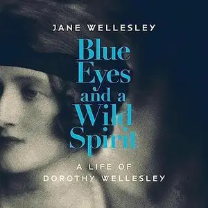Blue Eyes and a Wild Spirit: A Life of Dorothy Wellesley [Audiobook]