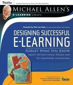 Designing Successful e-Learning, Michael Allen's Online Learning Library: Forget What You Know About Instructional Design and D