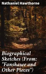 «Biographical Sketches (From: “Fanshawe and Other Pieces”)» by Nathaniel Hawthorne