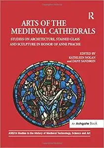 Arts of the Medieval Cathedrals: Studies on Architecture, Stained Glass and Sculpture in Honor of Anne Prache