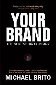 Your Brand, The Next Media Company: How a Social Business Strategy Enables Better Content, Smarter Marketing, and Deeper Custom