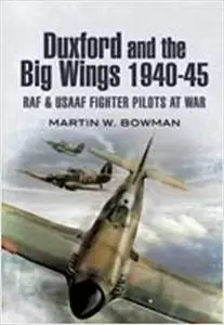 Duxford and the Big Wings 1940-45: RAF and USAAF Fighter Pilots at War