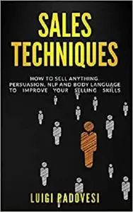 Sales Techniques: How To Sell Anything. Persuasion, NLP and Body Language to improve your selling skills.