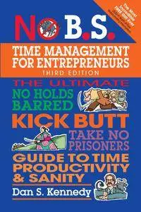 No B.S. Time Management for Entrepreneurs: The Ultimate No Holds Barred Kick Butt Take No Prisoners Guide to Time...