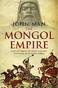 The Mongol Empire: Genghis Khan, His Heirs and the Founding of Modern China