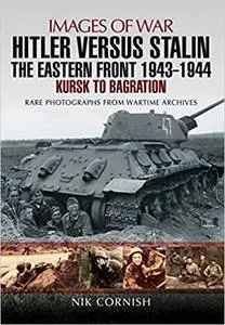 Hitler Versus Stalin: The Eastern Front, 1943–1944: Kursk to Bagration (Repost)