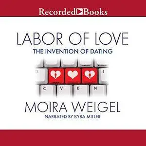 Labor of Love: The Invention of Dating [Audiobook]