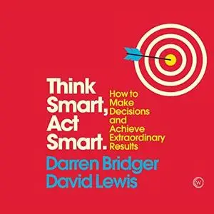 Think Smart, Act Smart: How to Make Decisions and Achieve Extraordinary Results [Audiobook]