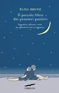 Il piccolo libro dei pensieri positivi. Suggestioni, riflessioni, ricette per affrontare la vita con leggerezza - Élisa Brune