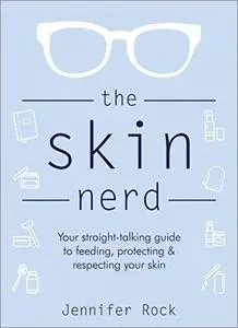 The Skin Nerd: Your Straight-talking Guide to Feeding, Protecting & Respecting your Skin