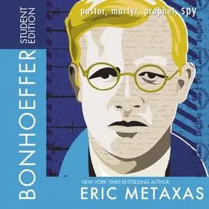 «Bonhoeffer Student Edition: Pastor, Martyr, Prophet, Spy» by Eric Metaxas
