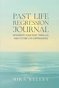Past Life Regression Journal: Integrate Your Past, Parallel and Future Life Experiences