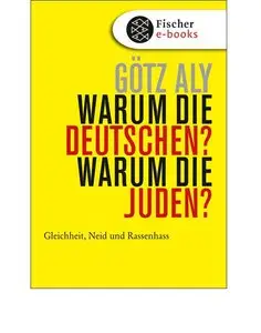 Götz Aly - Warum die Deutschen? Warum die Juden?: Gleichheit, Neid und Rassenhass - 1800 bis 1933