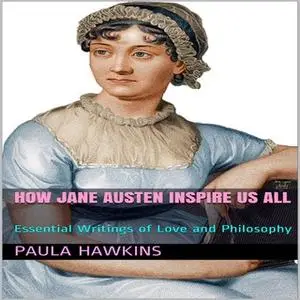 «How Jane Austen Inspire Us All: Essential Writings of Love and Philosophy» by Paula Hawkins