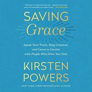 Saving Grace: Speak Your Truth, Stay Centered, and Learn to Coexist with People Who Drive You Nuts [Audiobook]