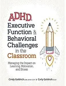 ADHD, Executive Function & Behavioral Challenges in the Classroom: Managing the Impact on Learning, Motivation and Stress