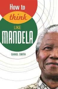 «How to Think Like Mandela» by Daniel Smith