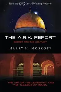 The ARK Report: The Ark of the Covenant and the Tunnels of Israel: Volume 1