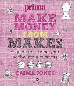 Make Money from Makes: A guide to turning your hobby into a business