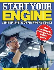 Daniel Holland - Starting Engines: A Beginner's Comprehensive Guide to Car Repair and Maintenance