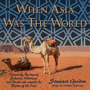 When Asia Was the World: Traveling Merchants, Scholars, Warriors, and Monks Who Created the “Riches of the East” [Audiobook]