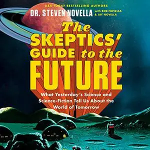 The Skeptics' Guide to the Future: What Yesterday's Science and Science Fiction Tell Us About the World of Tomorrow [Audiobook]