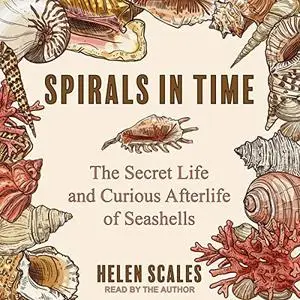 Spirals in Time: The Secret Life and Curious Afterlife of Seashells [Audiobook]