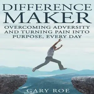 «Difference Maker: Overcoming Adversity and Turning Pain into Purpose, Every Day» by Gary Roe