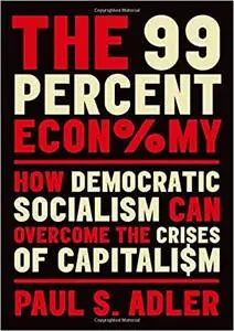 The 99 Percent Economy: How Democratic Socialism Can Overcome the Crises of Capitalism