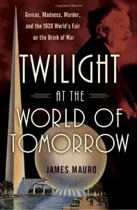 Twilight at the World of Tomorrow: Genius, Madness, Murder, and the 1939 World's Fair on the Brink of War (Repost)