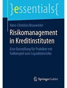 Risikomanagement in Kreditinstituten: Eine Darstellung für Praktiker mit Fallbeispiel zum Liquiditätsrisiko