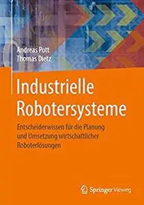 Industrielle Robotersysteme: Entscheiderwissen für die Planung und Umsetzung wirtschaftlicher Roboterlösungen