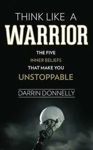 Think Like a Warrior: The Five Inner Beliefs That Make You Unstoppable