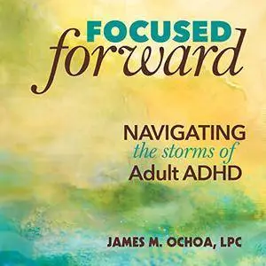 Focused Forward: Navigating the Storms of Adult ADHD [Audiobook]