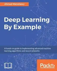 Deep Learning By Example : A Hands-on Guide to Implementing Advanced Machine Learning Algorithms and Neural Networks