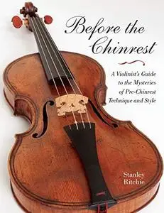 Before the Chinrest: A Violinist's Guide to the Mysteries of Pre-Chinrest Technique and Style