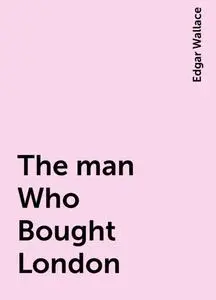«The man Who Bought London» by Edgar Wallace