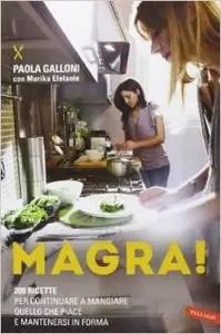 Paola Galloni - Magra! 200 ricette per continuare a mangiare quello che piace e mantenersi in forma