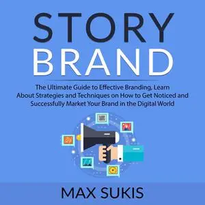 «Story Brand: The Ultimate Guide to Effective Branding, Learn About Strategies and Techniques on How to Get Notice and S