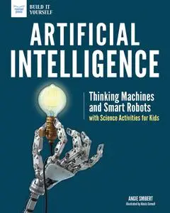 Artificial Intelligence: Thinking Machines and Smart Robots with Science Activities for Kids (Build It Yourself)