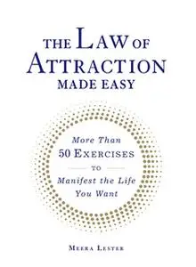 «The Law of Attraction Made Easy: More Than 50 Exercises to Manifest the Life You Want» by Meera Lester