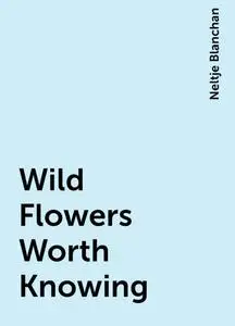 «Wild Flowers Worth Knowing» by Neltje Blanchan