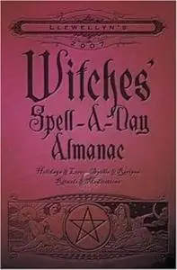 Llewellyn's 2007 Witches' Spell-A-Day Almanac: holidays & lore, spells & recipes, rituals & meditations