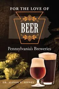 «For the Love of Beer: Pennsylvania's Breweries» by Alison Feeney