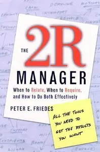 Peter E. Friedes - The 2R Manager: When to Relate, When to Require, and How to Do Both Effectively