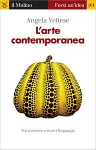 Angela Vettese - L'arte contemporanea. Tra mercato e nuovi linguaggi (2012)
