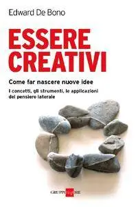 Edward De Bono - Essere creativi. Come fare crescere nuove idee