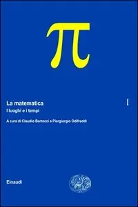 Claudio Bartocci, Piergiorgio Odifreddi (a cura di) - La matematica, volume 1. I luoghi e i tempi