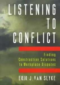 Erik J. Van Slyke - Listening to Conflict: Finding Constructive Solutions to Workplace Disputes