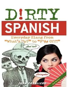 Dirty Spanish: Everyday Slang from "What's Up?" to "F*%# Off!"